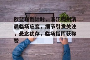 乐鱼体育-欧篮联倒计时，浙江稠州清晨临场应变，细节引发关注，悬念犹存，临场指挥获称赞的简单介绍-乐鱼体育